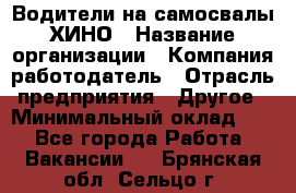 Водители на самосвалы ХИНО › Название организации ­ Компания-работодатель › Отрасль предприятия ­ Другое › Минимальный оклад ­ 1 - Все города Работа » Вакансии   . Брянская обл.,Сельцо г.